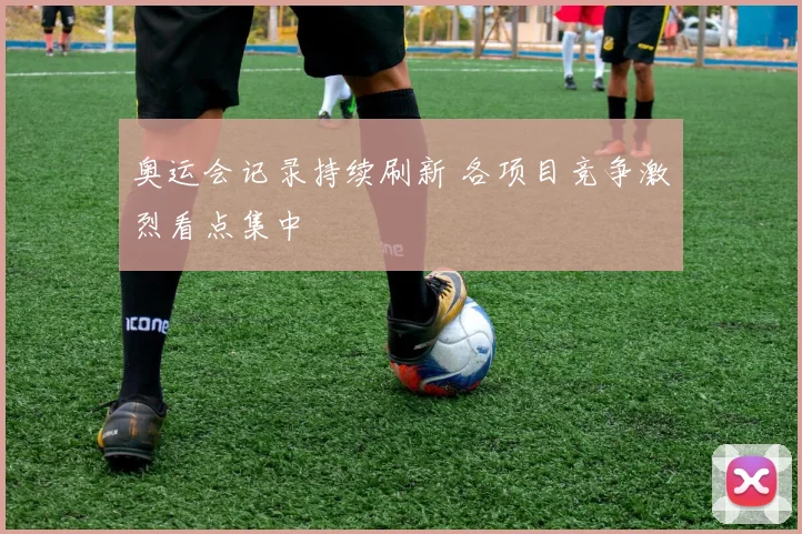 奥运会记录持续刷新 各项目竞争激烈看点集中