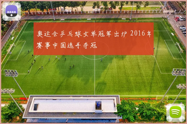 奥运会乒乓球女单冠军出炉 2016年赛事中国选手夺冠