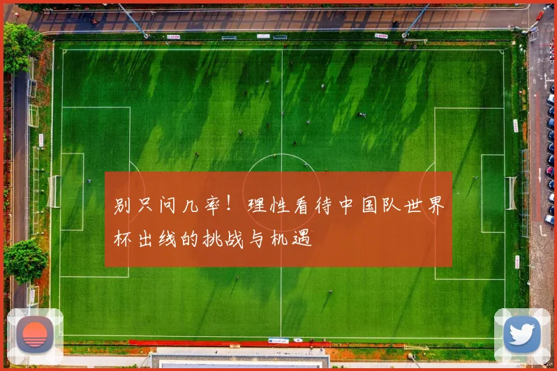 别只问几率！理性看待中国队世界杯出线的挑战与机遇