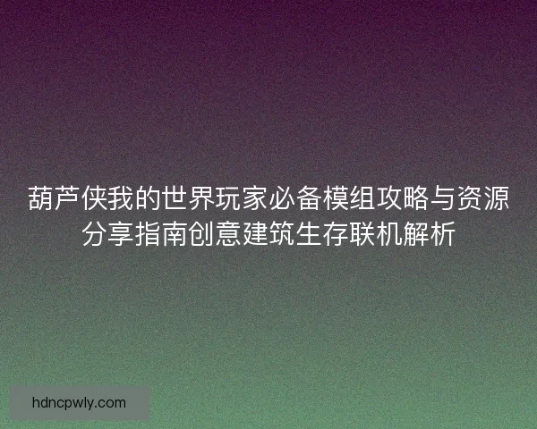 葫芦侠我的世界玩家必备模组攻略与资源分享指南创意建筑生存联机解析 葫芦侠我的世界玩家必备模组攻略与资源分享指南创意建筑生存联机解析