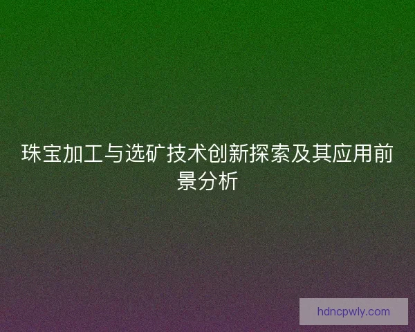 珠宝加工与选矿技术创新探索及其应用前景分析