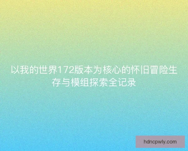 以我的世界172版本为核心的怀旧冒险生存与模组探索全记录