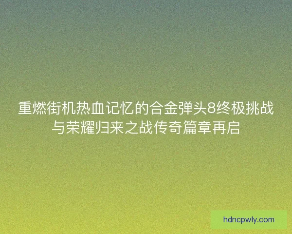 重燃街机热血记忆的合金弹头8终极挑战与荣耀归来之战传奇篇章再启